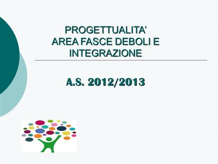 PROGETTUALITA’ AREA FASCE DEBOLI E INTEGRAZIONE A.S. 2012/2013.