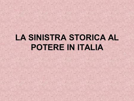 LA SINISTRA STORICA AL POTERE IN ITALIA