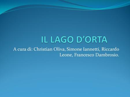 IL LAGO D’ORTA A cura di: Christian Oliva, Simone Iannetti, Riccardo Leone, Francesco Dambrosio.