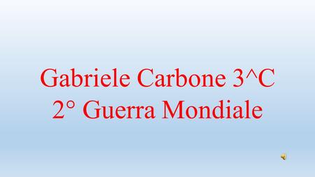 Gabriele Carbone 3^C 2° Guerra Mondiale
