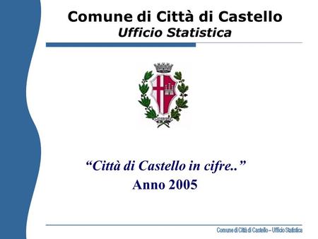 “Città di Castello in cifre..” Anno 2005 Comune di Città di Castello Ufficio Statistica.