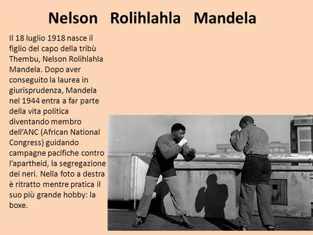 Nelson Rolihlahla Mandela Il 18 luglio 1918 nasce il figlio del capo della tribù Thembu, Nelson Rolihlahla Mandela. Dopo aver conseguito la laurea in giurisprudenza,
