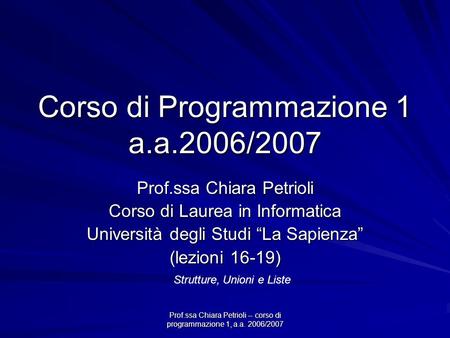 Prof.ssa Chiara Petrioli -- corso di programmazione 1, a.a. 2006/2007 Corso di Programmazione 1 a.a.2006/2007 Prof.ssa Chiara Petrioli Corso di Laurea.