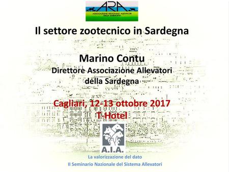 Il settore zootecnico in Sardegna Marino Contu Direttore Associazione Allevatori della Sardegna Cagliari, 12-13 ottobre 2017 T-Hotel La valorizzazione.