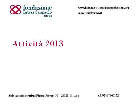 Attività 2013 www.fondazioneintesasanpaoloonlus.org segreteria@fispo.it Attività 2013 Sede Amministrativa: Piazza Ferrari 10 – 20121 Milano c.f. 97497360152.