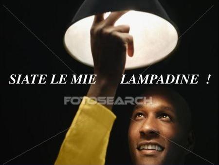B E L L A N O T I Z I A SIATE LE MIE LAMPADINE !