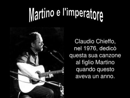 Martino e l'imperatore Claudio Chieffo, nel 1976, dedicò questa sua canzone al figlio Martino quando questo aveva un anno.