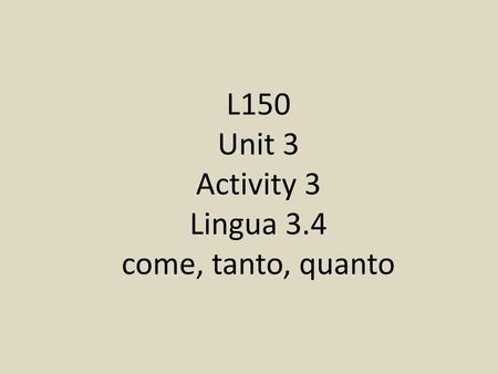 L150 Unit 3 Activity 3 Lingua 3.4 come, tanto, quanto.