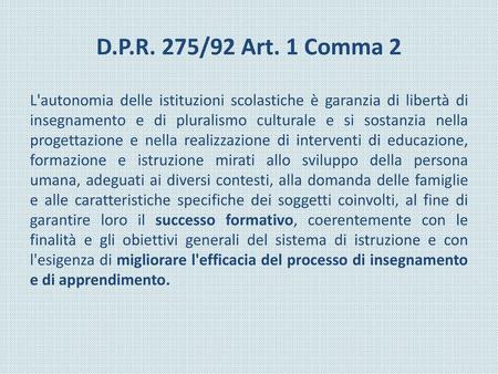 D.P.R. 275/92 Art. 1 Comma 2 L'autonomia delle istituzioni scolastiche è garanzia di libertà di insegnamento e di pluralismo culturale e si sostanzia nella.
