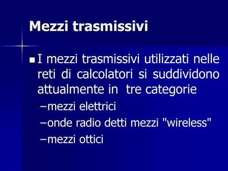 Mezzi trasmissivi I mezzi trasmissivi utilizzati nelle reti di calcolatori si suddividono attualmente in tre categorie mezzi elettrici onde radio detti.