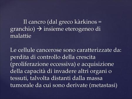 Il cancro (dal greco kàrkinos = granchio)  insieme eterogeneo di malattie Le cellule cancerose sono caratterizzate da: perdita di controllo della crescita.
