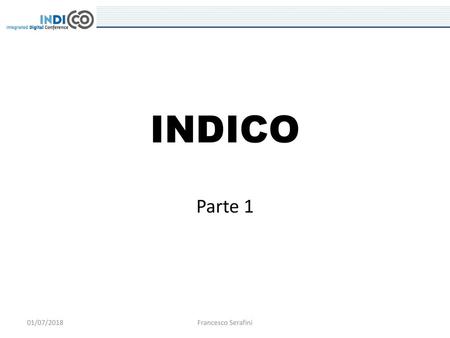 INDICO Parte 1 01/07/2018 Francesco Serafini.