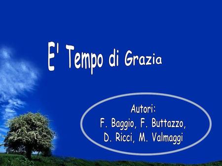 E' Tempo di Grazia Autori: F. Baggio, F. Buttazzo,