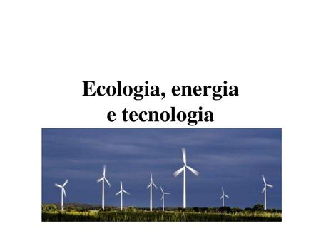Ecologia, energia e tecnologia
