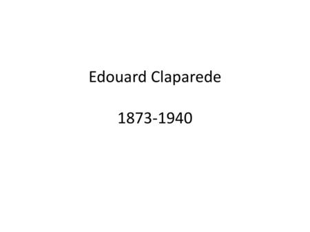 Edouard Claparede 1873-1940.
