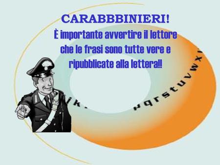 CARABBBINIERI! È importante avvertire il lettore che le frasi sono tutte vere e ripubblicate alla lettera!!