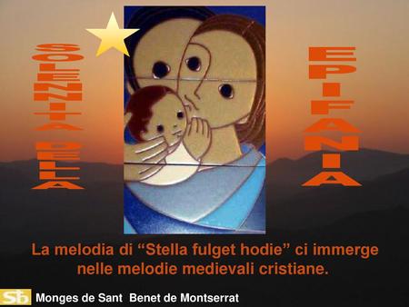 S O L E N I T À D A E P I F A N La melodia di “Stella fulget hodie” ci immerge nelle melodie medievali cristiane. Monges de Sant Benet de Montserrat.