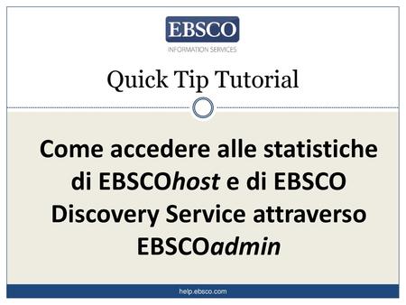 Quick Tip Tutorial Come accedere alle statistiche di EBSCOhost e di EBSCO Discovery Service attraverso EBSCOadmin help.ebsco.com.