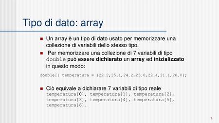Tipo di dato: array Un array è un tipo di dato usato per memorizzare una collezione di variabili dello stesso tipo. Per memorizzare una collezione di 7.