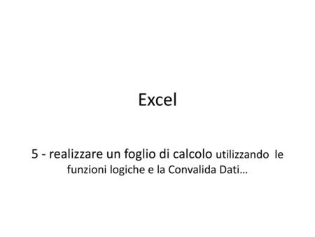 Excel 5 - realizzare un foglio di calcolo utilizzando le funzioni logiche e la Convalida Dati…