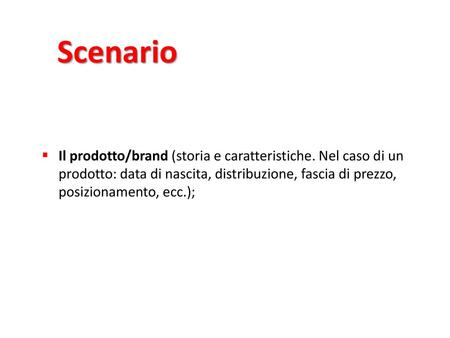 Scenario Il prodotto/brand (storia e caratteristiche. Nel caso di un prodotto: data di nascita, distribuzione, fascia di prezzo, posizionamento, ecc.);