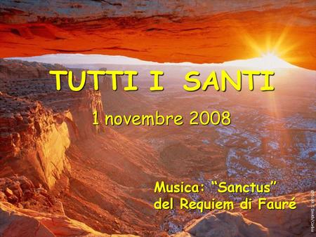 TUTTI I SANTI 1 novembre 2008 Musica: “Sanctus” del Requiem di Fauré.