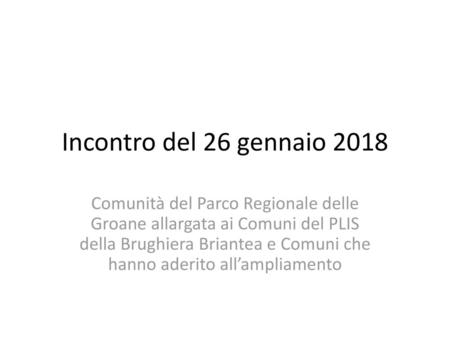 Incontro del 26 gennaio 2018 Comunità del Parco Regionale delle Groane allargata ai Comuni del PLIS della Brughiera Briantea e Comuni che hanno aderito.