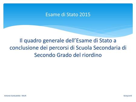 Esame di Stato 2015 Il quadro generale dell’Esame di Stato a conclusione dei percorsi di Scuola Secondaria di Secondo Grado del riordino Antonio Scinicariello.