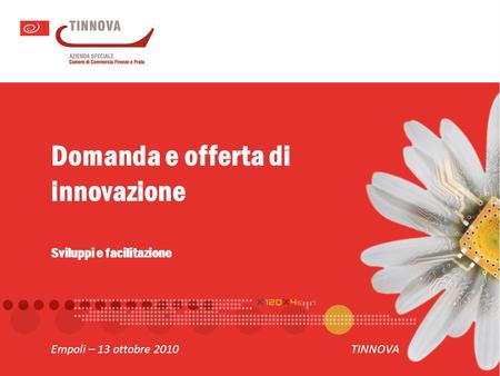 Domanda e offerta di innovazione Sviluppi e facilitazione Empoli – 13 ottobre 2010TINNOVA.