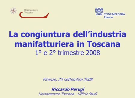 La congiuntura dell’industria manifatturiera in Toscana 1° e 2° trimestre 2008 Firenze, 23 settembre 2008 Riccardo Perugi Unioncamere Toscana - Ufficio.