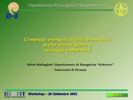 Dipartimento di Energetica “Sergio Stecco” Workshop – 29 Settembre 2003 slide 1 L’impiego energetico della biomassa: scelte tecnologiche e vantaggi ambientali.