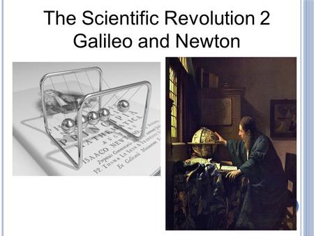 The Scientific Revolution 2 Galileo and Newton.