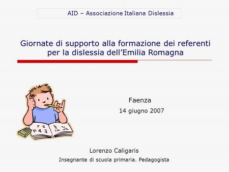 Faenza 14 giugno 2007 Lorenzo Caligaris Insegnante di scuola primaria. Pedagogista Giornate di supporto alla formazione dei referenti per la dislessia.