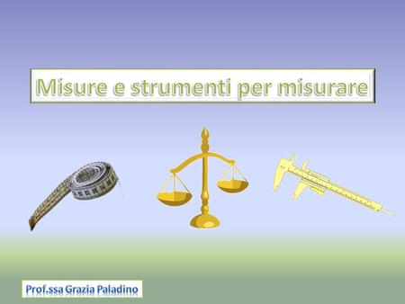 Misure e strumenti per misurare Prof.ssa Grazia Paladino