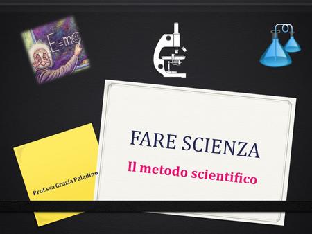 FARE SCIENZA Il metodo scientifico Prof.ssa Grazia Paladino.