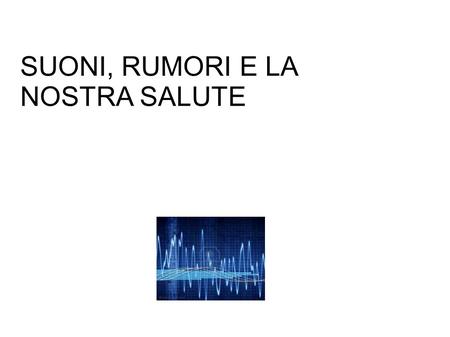 SUONI, RUMORI E LA NOSTRA SALUTE