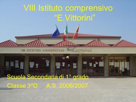 VIII Istituto comprensivo “E.Vittorini” Scuola Secondaria di 1° grado Classe 3^D A.S. 2006/2007.