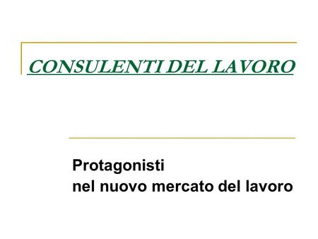 CONSULENTI DEL LAVORO Protagonisti nel nuovo mercato del lavoro.