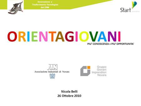 Innovazione e Trasferimento Tecnologico dal 1996 ORIENTAGIOVANI PIU’ CONOSCENZA = PIU’ OPPORTUNITA’ Nicola Belli 26 Ottobre 2010.