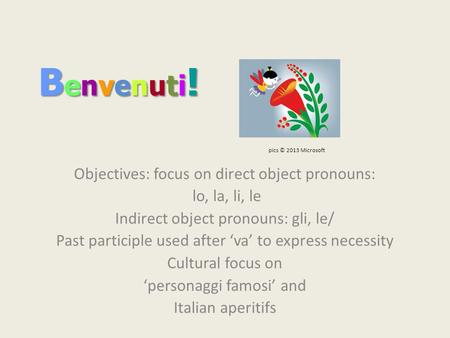 Benvenuti! Objectives: focus on direct object pronouns: lo, la, li, le