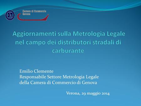 Emilio Clemente Responsabile Settore Metrologia Legale della Camera di Commercio di Genova Verona, 29 maggio 2014.
