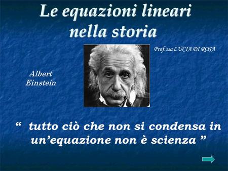 Le equazioni lineari nella storia Le equazioni lineari nella storia “ tutto ciò che non si condensa in un’equazione non è scienza ” Albert Einstein Prof.ssa.