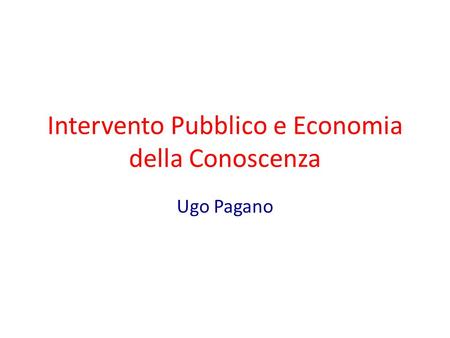 Intervento Pubblico e Economia della Conoscenza Ugo Pagano.
