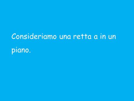 Consideriamo una retta a in un piano.. E se in un piano è dato un R.C.O., possiamo associare un’ equazione all’ insieme delle infinite rette del piano.