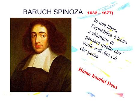 BARUCH SPINOZA (1632 – 1677) In una libera Repubblica é lecito a chiunque di pensare quello che vuole e di dire ciò che pensa Homo homini Deus.