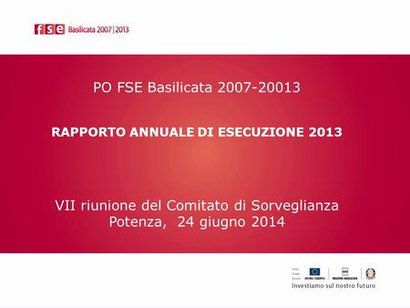 PO FSE Basilicata 2007-20013 RAPPORTO ANNUALE DI ESECUZIONE 2013 VII riunione del Comitato di Sorveglianza Potenza, 24 giugno 2014.