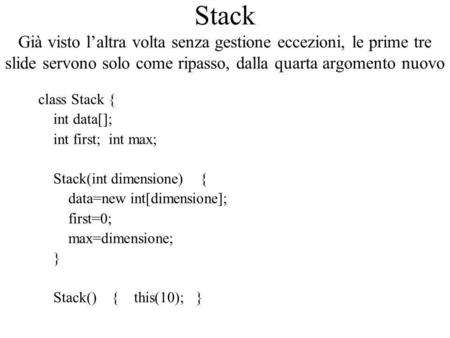 Stack Già visto l’altra volta senza gestione eccezioni, le prime tre slide servono solo come ripasso, dalla quarta argomento nuovo class Stack { int data[];