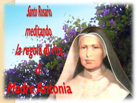 Santo Rosario meditando la regola di vita di Madre Antonia.