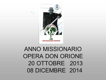 ANNO MISSIONARIO OPERA DON ORIONE 20 OTTOBRE 2013 08 DICEMBRE 2014.