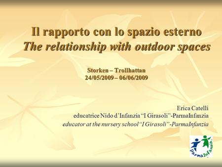 1 Il rapporto con lo spazio esterno The relationship with outdoor spaces Storken – Trollhattan 24/05/2009 – 06/06/2009 Erica Catelli educatrice Nido d’Infanzia.